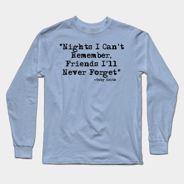 Nights I can't Remember, Friends I'll Never Forget-Toby Keith Long Sleeve T-Shirt by HerbalBlue